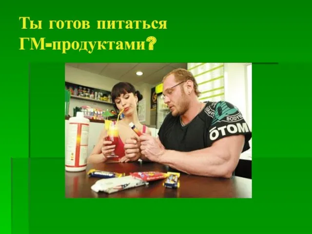 Ты готов питаться ГМ-продуктами?