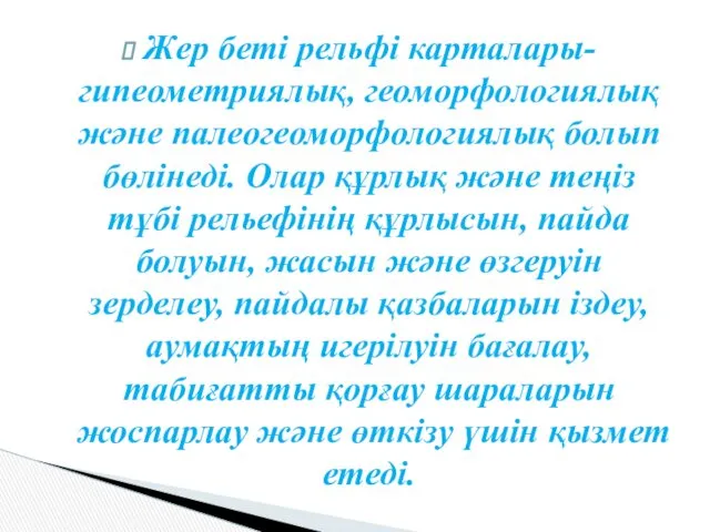 Жер беті рельфі карталары-гипеометриялық, геоморфологиялық және палеогеоморфологиялық болып бөлінеді. Олар