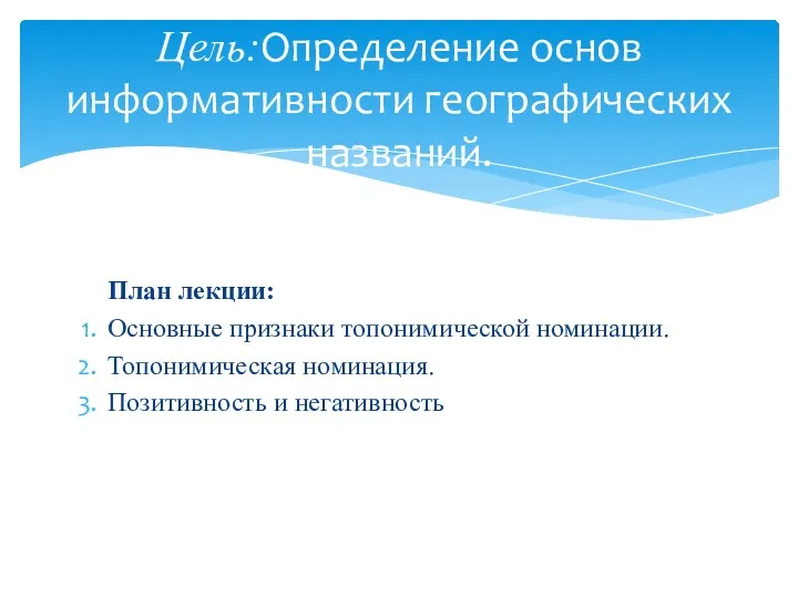 План лекции: Основные признаки топонимической номинации. Топонимическая номинация. Позитивность и негативность Цель:Определение основ информативности географических названий.