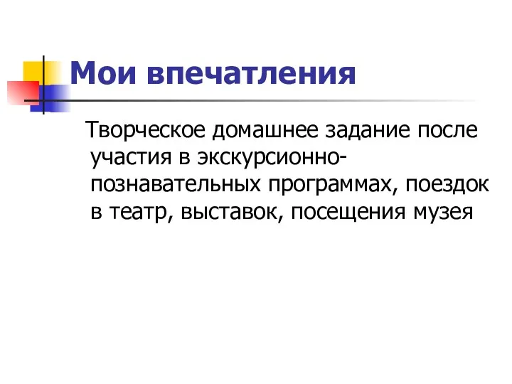 Мои впечатления Творческое домашнее задание после участия в экскурсионно-познавательных программах, поездок в театр, выставок, посещения музея