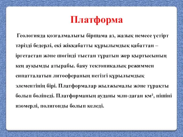 Платформа Геологияда қозғалмалығы біршама аз, жазық немесе үстірт тәрізді бедерлі,