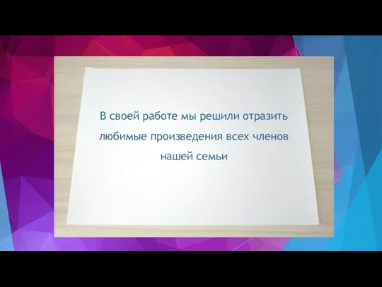 В своей работе мы решили отразить любимые произведения всех членов нашей семьи