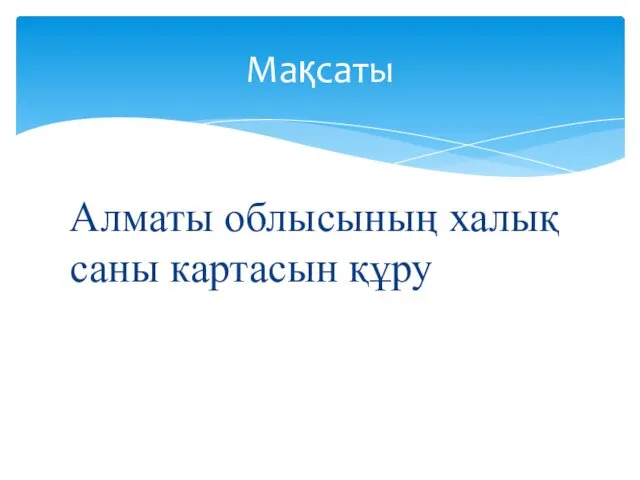 Алматы облысының халық саны картасын құру Мақсаты