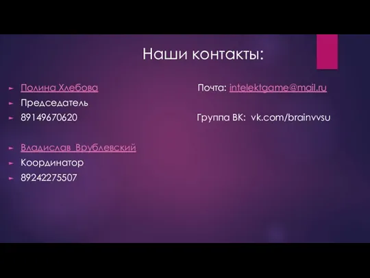 Наши контакты: Полина Хлебова Почта: intelektgame@mail.ru Председатель 89149670620 Группа ВК: vk.com/brainvvsu Владислав Врублевский Координатор 89242275507