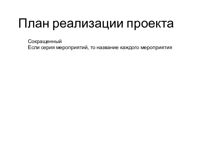 План реализации проекта Сокращенный Если серия мероприятий, то название каждого мероприятия