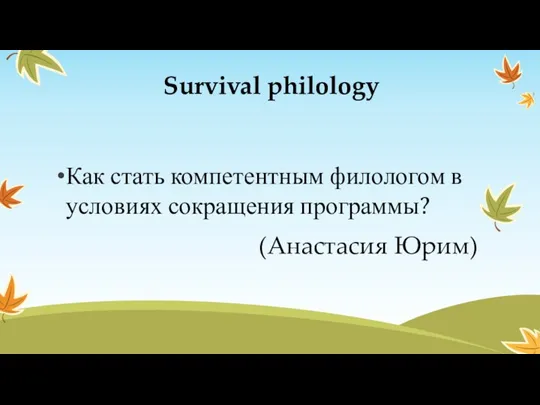 Survival philology Как стать компетентным филологом в условиях сокращения программы? (Анастасия Юрим)