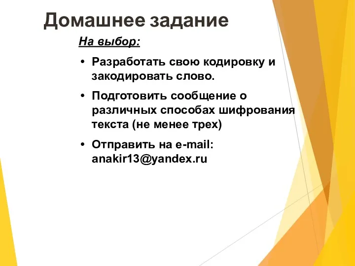 На выбор: Разработать свою кодировку и закодировать слово. Подготовить сообщение