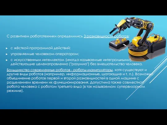 С развитием робототехники определились 3 разновидности роботов: с жёсткой программой действий; управляемые человеком-оператором;