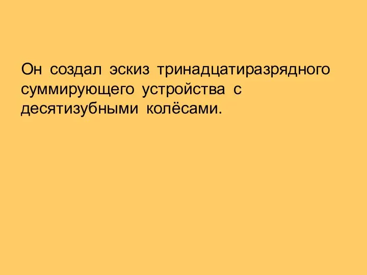 Он создал эскиз тринадцатиразрядного суммирующего устройства с десятизубными колёсами.