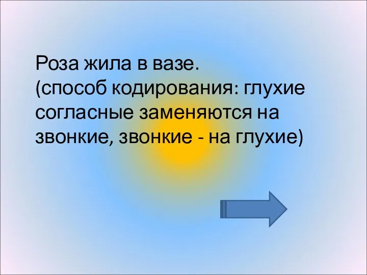 Роза жила в вазе. (способ кодирования: глухие согласные заменяются на звонкие, звонкие - на глухие)