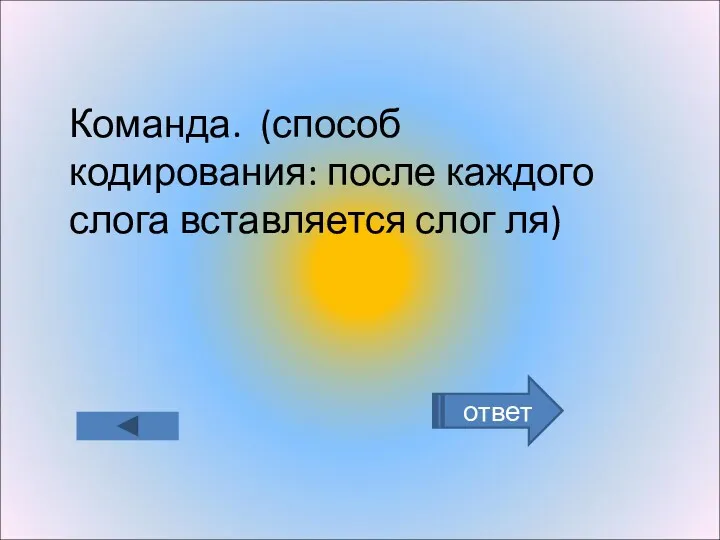 ответ Команда. (способ кодирования: после каждого слога вставляется слог ля)