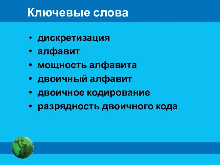 Ключевые слова дискретизация алфавит мощность алфавита двоичный алфавит двоичное кодирование разрядность двоичного кода