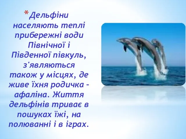 Дельфіни населяють теплі прибережні води Північної і Південної півкуль, з'являються