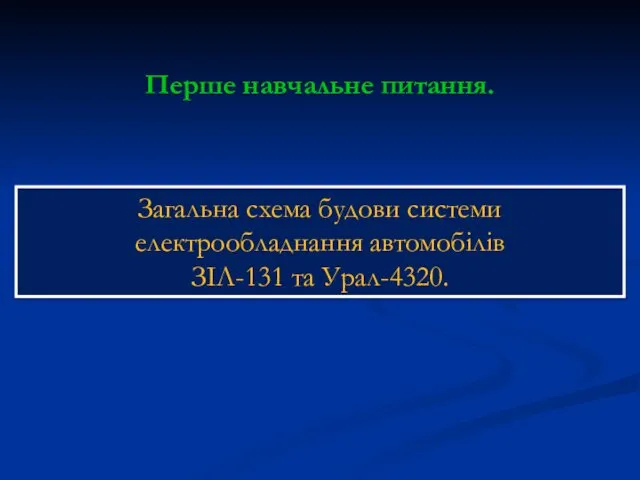 Перше навчальне питання. Загальна схема будови системи електрообладнання автомобілів ЗІЛ-131 та Урал-4320.