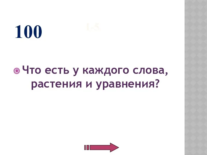 1-5 Что есть у каждого слова, растения и уравнения? 100