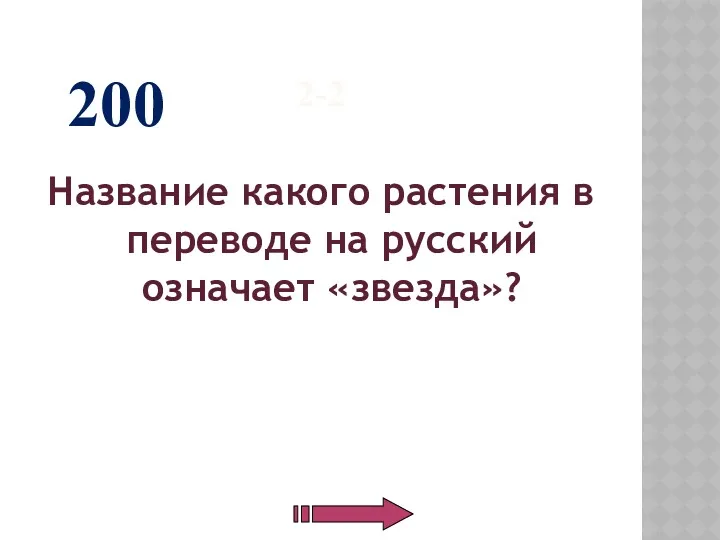 2-2 Название какого растения в переводе на русский означает «звезда»? 200
