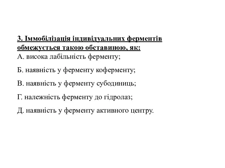 3. Іммобілізація індивідуальних ферментів обмежується такою обставиною, як: А. висока