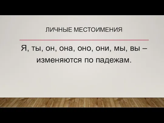 ЛИЧНЫЕ МЕСТОИМЕНИЯ Я, ты, он, она, оно, они, мы, вы – изменяются по падежам.