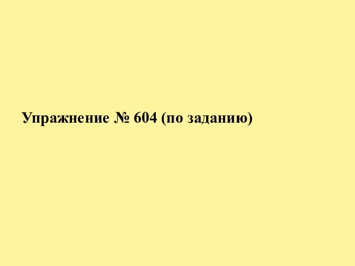 Упражнение № 604 (по заданию)