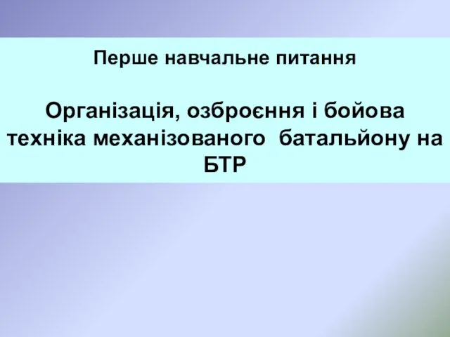 Перше навчальне питання Організація, озброєння і бойова техніка механізованого батальйону на БТР