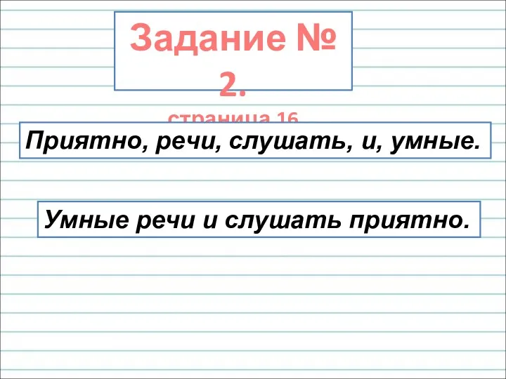 Задание № 2. страница 16 Приятно, речи, слушать, и, умные. Умные речи и слушать приятно.