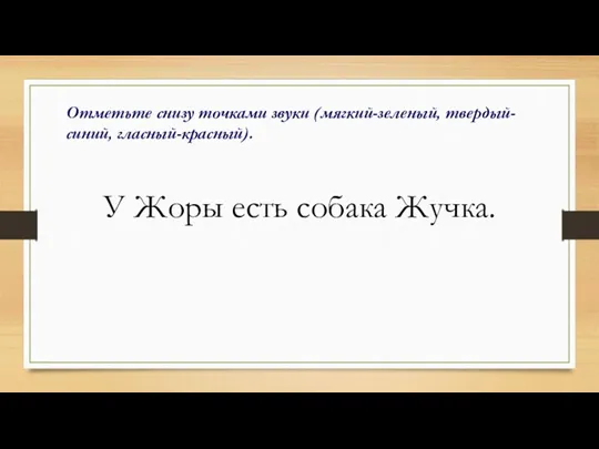 Отметьте снизу точками звуки (мягкий-зеленый, твердый-синий, гласный-красный). У Жоры есть собака Жучка.