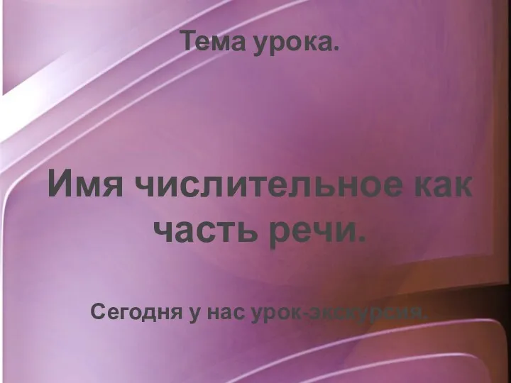 Тема урока. Имя числительное как часть речи. Сегодня у нас урок-экскурсия.