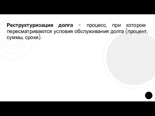 Реструктуризация долга - процесс, при котором пересматриваются условия обслуживания долга (процент, суммы, сроки).