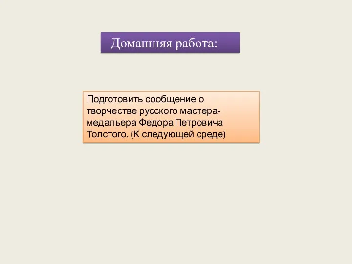 Подготовить сообщение о творчестве русского мастера-медальера Федора Петровича Толстого. (К следующей среде) Домашняя работа: