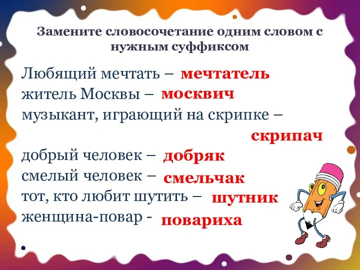 Замените словосочетание одним словом с нужным суффиксом Любящий мечтать – житель Москвы –