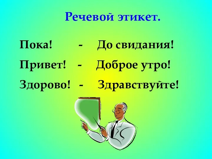 Речевой этикет. Пока! - До свидания! Привет! - Доброе утро! Здорово! - Здравствуйте!