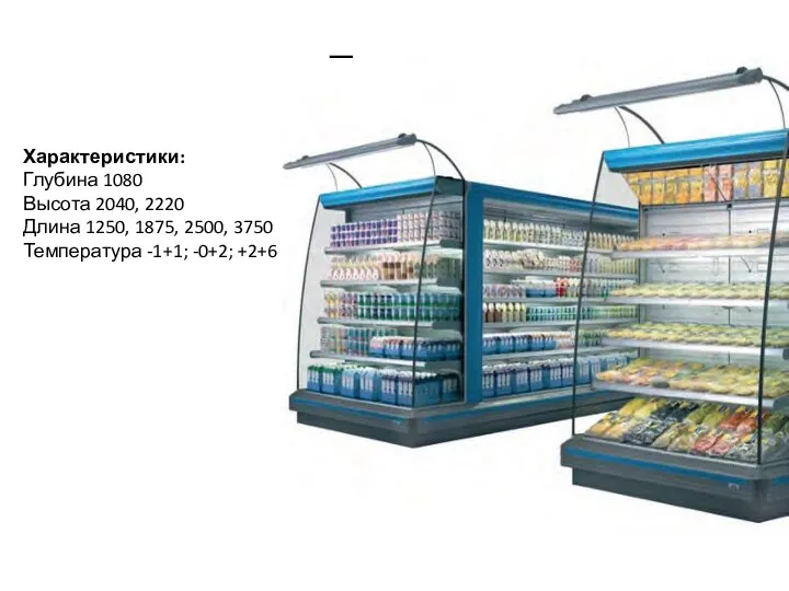 Горки Характеристики: Глубина 1080 Высота 2040, 2220 Длина 1250, 1875, 2500, 3750 Температура -1+1; -0+2; +2+6