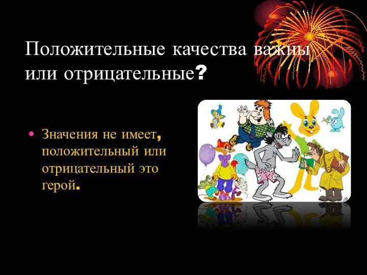 Положительные качества важны или отрицательные? Значения не имеет, положительный или отрицательный это герой.