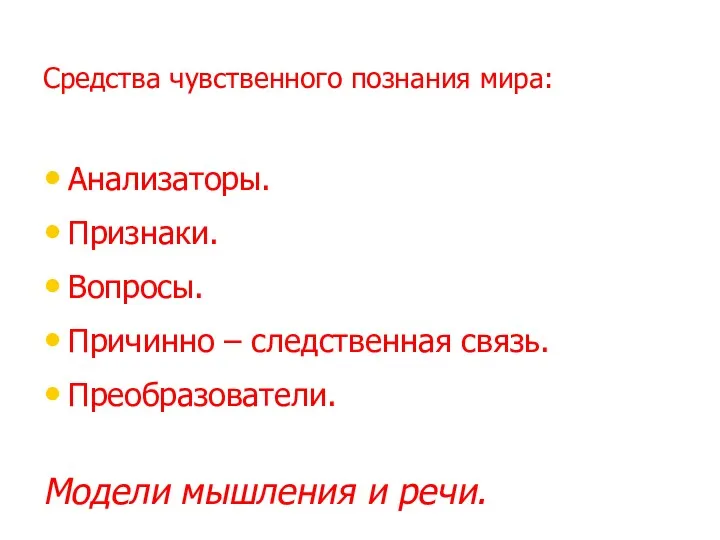 Средства чувственного познания мира: Анализаторы. Признаки. Вопросы. Причинно – следственная связь. Преобразователи. Модели мышления и речи.