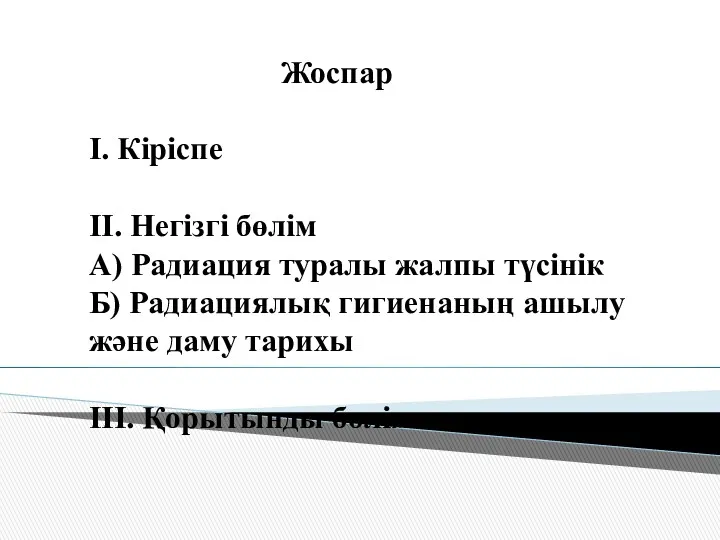 Жоспар І. Кіріспе ІІ. Негізгі бөлім А) Радиация туралы жалпы түсінік Б) Радиациялық
