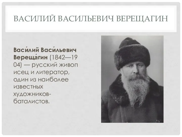 ВАСИЛИЙ ВАСИЛЬЕВИЧ ВЕРЕЩАГИН Васи́лий Васи́льевич Вереща́гин (1842—1904) — русский живописец и литератор, один