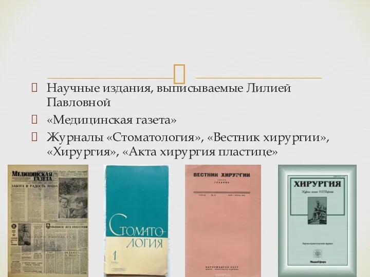 Научные издания, выписываемые Лилией Павловной «Медицинская газета» Журналы «Стоматология», «Вестник хирургии», «Хирургия», «Акта хирургия пластице»