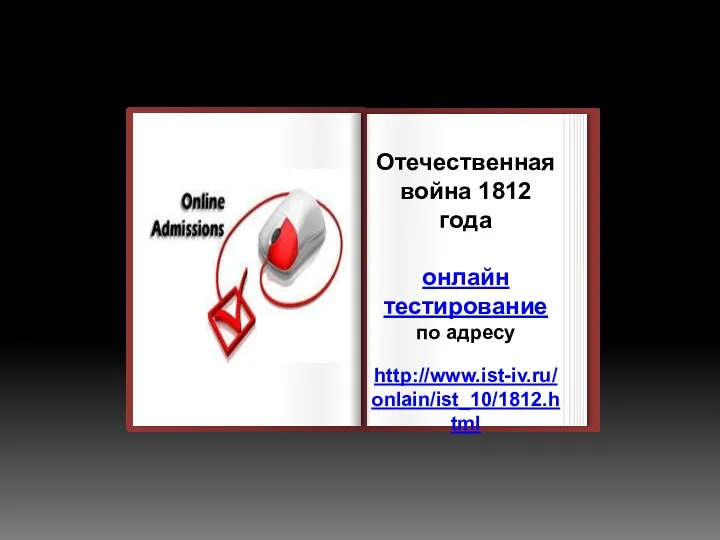 Отечественная война 1812 года онлайн тестирование по адресу http://www.ist-iv.ru/onlain/ist_10/1812.html