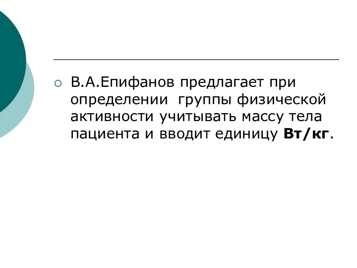 В.А.Епифанов предлагает при определении группы физической активности учитывать массу тела пациента и вводит единицу Вт/кг.