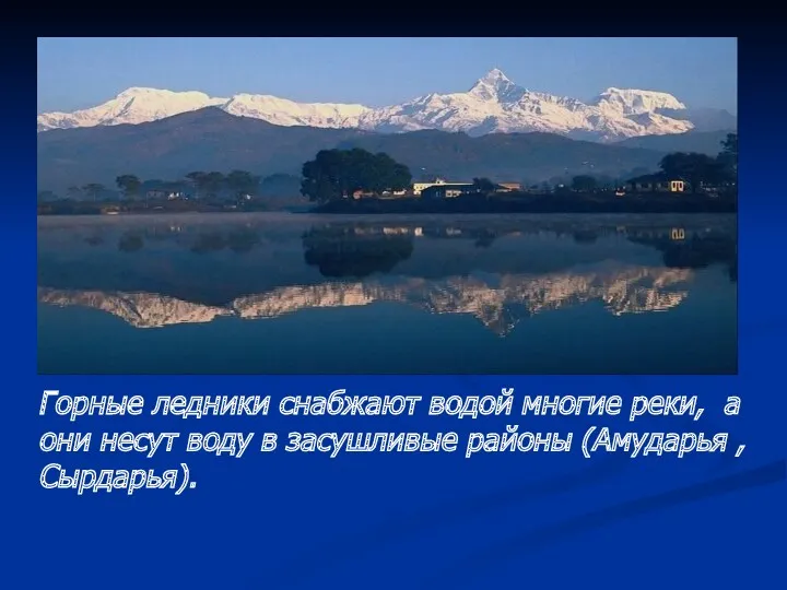 Горные ледники снабжают водой многие реки, а они несут воду в засушливые районы (Амударья , Сырдарья).