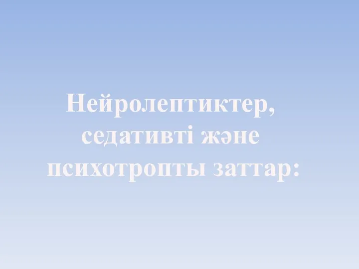 Нейролептиктер, седативті және психотропты заттар: