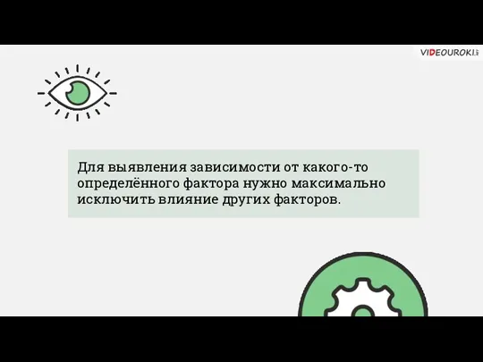 Для выявления зависимости от какого-то определённого фактора нужно максимально исключить влияние других факторов.