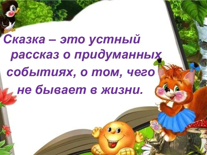 Сказка – это устный рассказ о придуманных событиях, о том, чего не бывает в жизни.