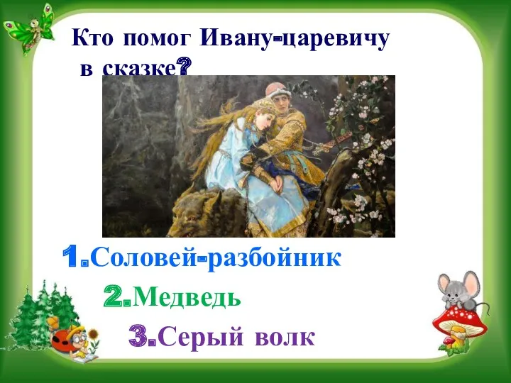 Кто помог Ивану-царевичу в сказке? 3.Серый волк 2.Медведь 1.Соловей-разбойник
