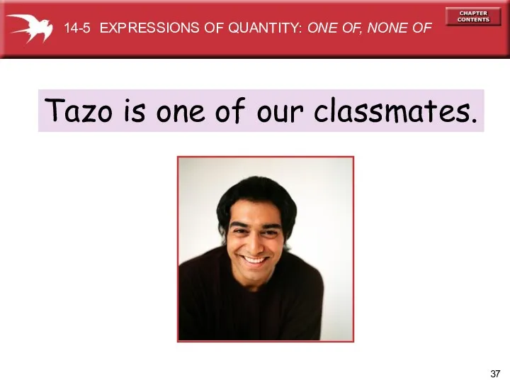 Tazo is one of our classmates. 14-5 EXPRESSIONS OF QUANTITY: ONE OF, NONE OF