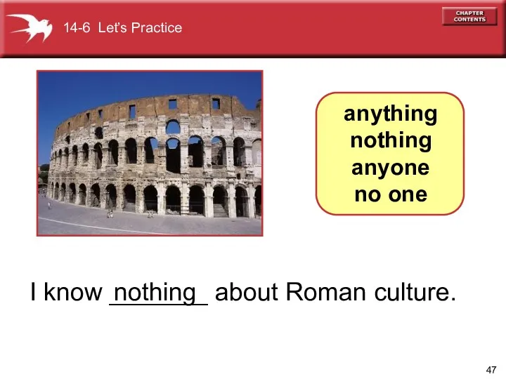 I know _______ about Roman culture. nothing anything nothing anyone no one 14-6 Let’s Practice