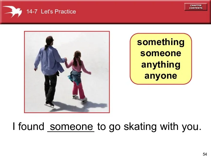 I found ________ to go skating with you. someone something someone anything anyone 14-7 Let’s Practice