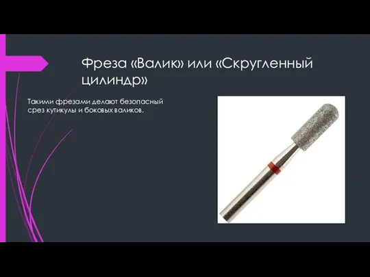 Фреза «Валик» или «Скругленный цилиндр» Такими фрезами делают безопасный срез кутикулы и боковых валиков.