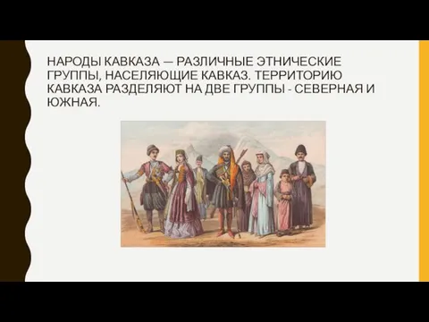 НАРОДЫ КАВКАЗА — РАЗЛИЧНЫЕ ЭТНИЧЕСКИЕ ГРУППЫ, НАСЕЛЯЮЩИЕ КАВКАЗ. ТЕРРИТОРИЮ КАВКАЗА