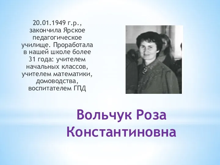 Вольчук Роза Константиновна 20.01.1949 г.р., закончила Ярское педагогическое училище. Проработала